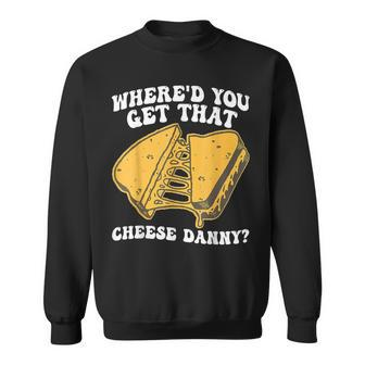 Grilled Cheese Where'd You Get That Cheese Danny Sweatshirt - Monsterry DE