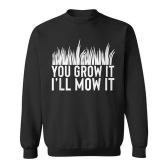 You Grow It I'll Mow It Gardening Dad Cutting Grass Meme Sweatshirt - Monsterry UK