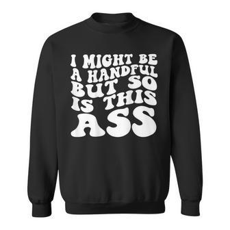 I Might Be A Handful But So Is This Ass On Back Sweatshirt - Monsterry