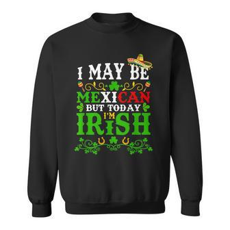 Happy St Patrick's Day I May Be Mexican But Today I'm Irish Sweatshirt - Seseable