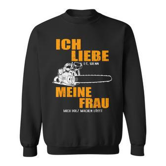 Ich Liebe Es Wenn Meine Frau Mich Holzmachen German Language Sweatshirt - Seseable