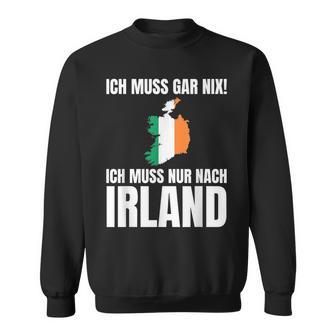 Ich Muss Gar Nix Ich Muss Nur Nach Ireland S Sweatshirt - Seseable