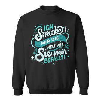 Ich Stricke Mir Die Welt Wie Sie Mir Gefällen Sweatshirt - Geschenkecke