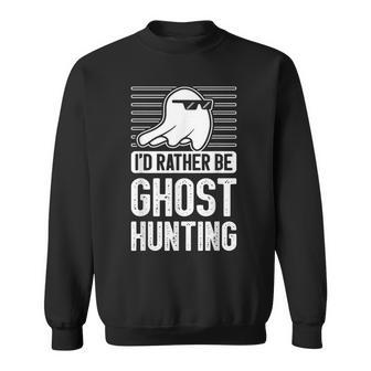 I'd Rather Be Ghost Hunting For A Ghost Hunter Ghost Hunting Sweatshirt - Monsterry CA
