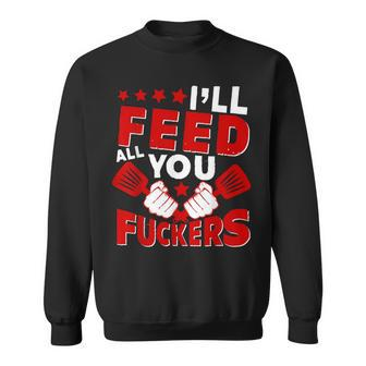 I'll Feed All You Fuckers Naughty Proud Chef Cook Sweatshirt - Monsterry
