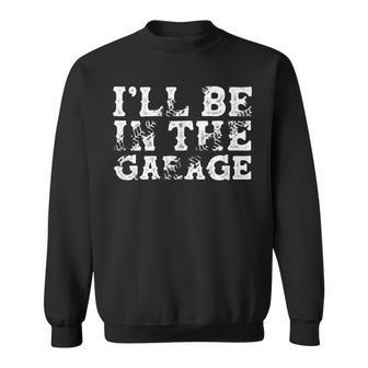 I'll Be In The Garage Auto Mechanic Project Car Builder Sweatshirt - Seseable