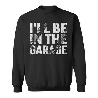 I'll Be In The Garage Dad Car Mechanic Garage Fathers Day Sweatshirt - Seseable