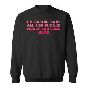 I'm Boring Baby All I Do Is Make Money And Come Home Groovy Sweatshirt - Thegiftio UK