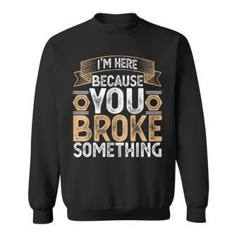 I'm Here Because You Broke Something Handyman Father's Day Sweatshirt - Monsterry DE
