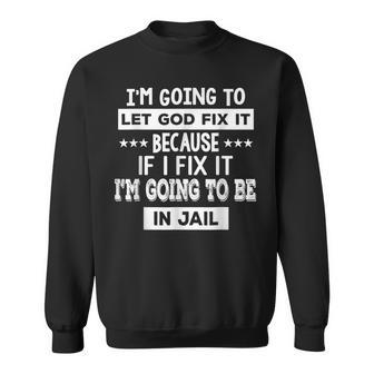 I’M Going To Let God Fix It Because If I Fix It I’M Going Sweatshirt - Monsterry