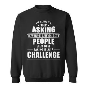 I'm Going To Stop Asking How Dumb Can You Get Sweatshirt - Monsterry