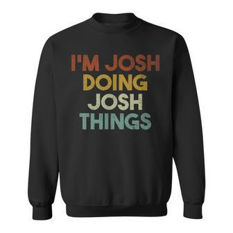 I'm Josh Doing Josh Things First Name Josh Sweatshirt - Seseable