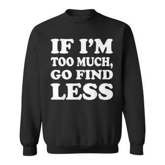 If I'm Too Much Then Go Find Less Sweatshirt | Mazezy DE