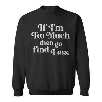 If I'm Too Much Then Go Find Less Sweatshirt - Monsterry