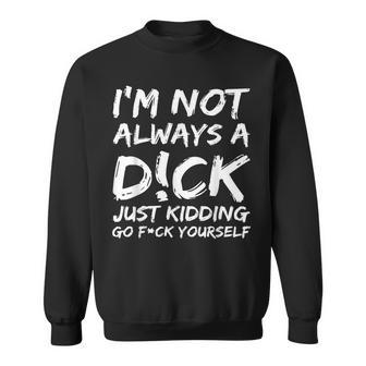 I'm Not Always A DCk Just Kidding Go FCk Yourself Sweatshirt - Thegiftio UK