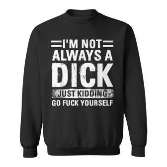 I'm Not Always A Dick Just Kidding Go Fuck Yourself Sweatshirt | Mazezy