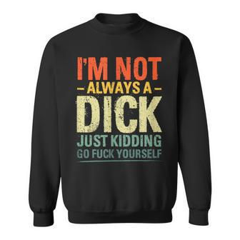 I'm Not Always A Dick Just Kidding Go Fuck Yourself Sweatshirt - Seseable