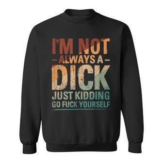 I'm Not Always A Dick Just Kidding Go Fuck Yourself Sweatshirt - Monsterry DE