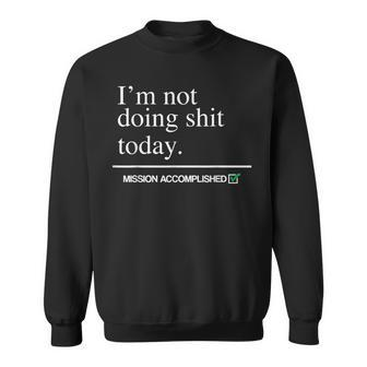 I'm Not Doing Shit Today Mission Accomplished Sweatshirt - Monsterry