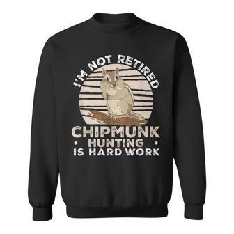 I'm Not Retired Chipmunk Hunting For A Chipmunk Hunter Sweatshirt - Monsterry CA