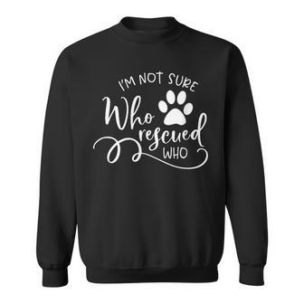 I'm Not Sure Who Rescued Who For Dog Owners And Dog Lovers Sweatshirt - Monsterry AU