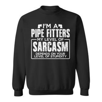I'm A Pipe Fitter My Level Of Sarcasm Depends Your Level Of Stupidity Sweatshirt | Mazezy AU