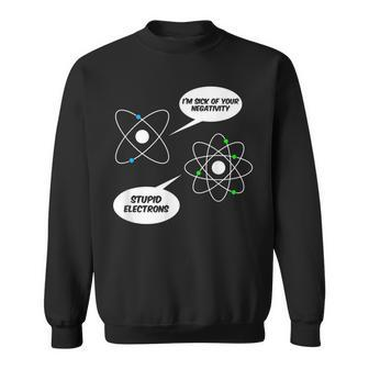 I'm Sick Of Your Negativity Stupid Electrons Chemistry Joke Sweatshirt - Monsterry DE