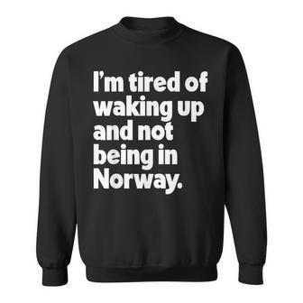 I'm Tired Of Waking Up And Not Being In Norway Sweatshirt - Monsterry