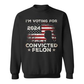 I'm Voting For A Felon In 2024 Trump 2024 Convicted Felon Sweatshirt - Monsterry CA