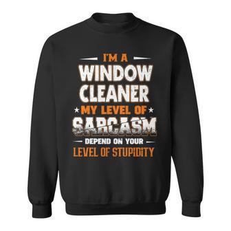 I'm A Window Cleaner My Level Of Sarcasm Depend Your Level Of Stupidity Sweatshirt | Mazezy UK