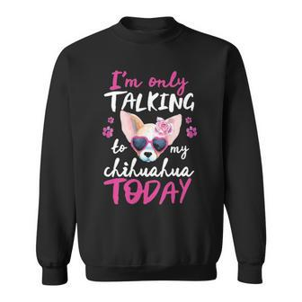 I'mly Talking To My Chihuahua Today Dog Mom Dad Lover Sweatshirt | Mazezy