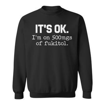 It S Ok I M On-500Mg Of-Fukitol -Sarcasm Sweatshirt | Mazezy AU