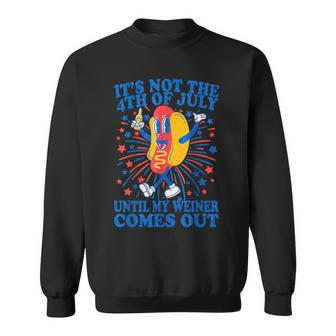 It's Not The 4Th Of July Until My Weiner Comes Out Sweatshirt - Monsterry