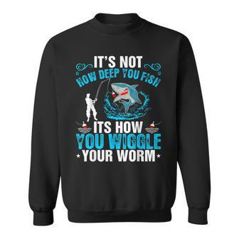 Its Not How Deep You Fish You Wiggle Sweatshirt - Monsterry