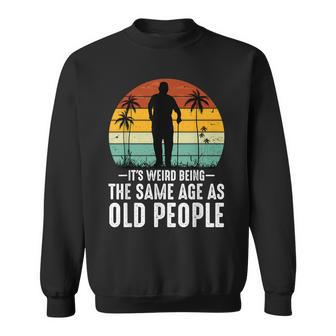 It's Weird Being The Same Age As Old People Fathers Day Dad Sweatshirt - Thegiftio UK