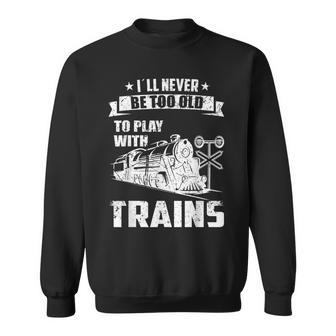 I´Ll Never Be Too Old Railroad Collector Model Train Sweatshirt - Monsterry