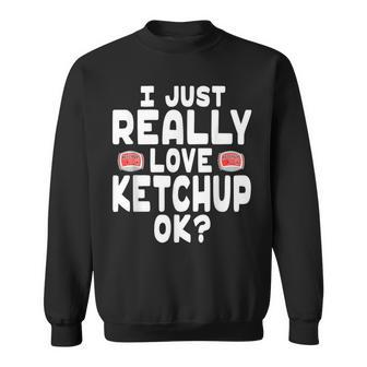 I Just Really Love Ketchup Ok Cute Ketchup Lover Sweatshirt - Monsterry CA