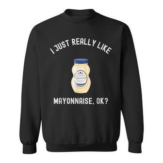 I Just Really Like Mayonnaise Ok Mayonnaise Sweatshirt - Thegiftio UK