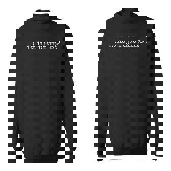 Is It Just Me T Sweatshirt - Monsterry