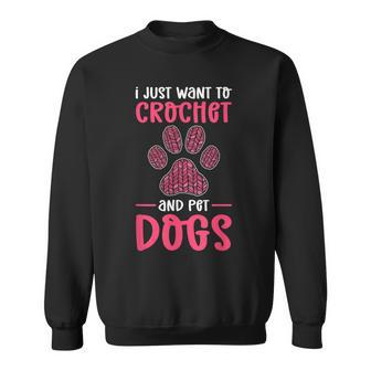 I Just Want To Crochet And Pet Dogs Crocheting Sweatshirt - Monsterry