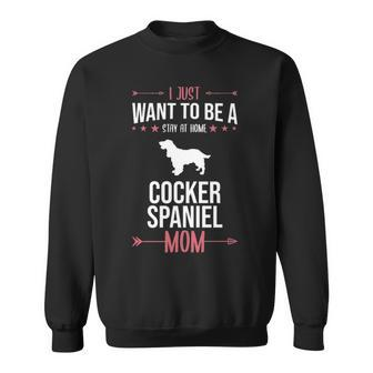 I Just Want To Be Stay At Home Cocker Spaniel Dog Mom Sweatshirt | Mazezy