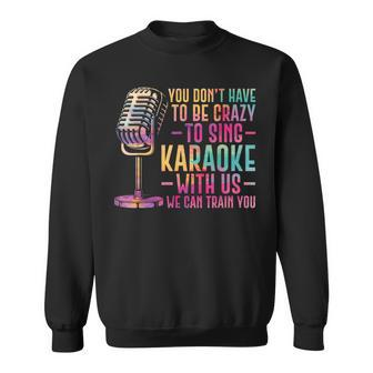 Karaoke Singer You Don't Have To Be Crazy To Sing Karaoke Sweatshirt - Thegiftio UK