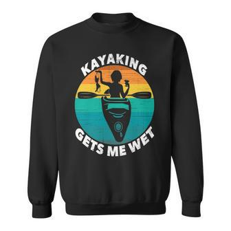 Kayaking Gets Me Wet Kayaking Makes Me Wet Sweatshirt | Mazezy