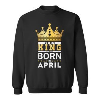 This King Was Born In April King Birthday Party Celebration Sweatshirt - Monsterry DE