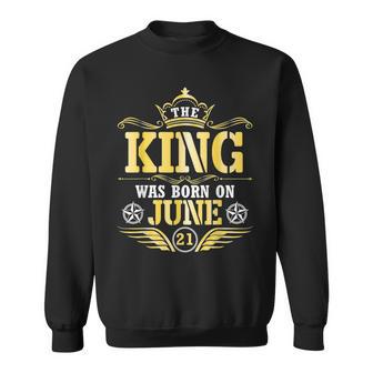 The King Was Born On June 21 Happy My Birthday Papa Dad Son Sweatshirt - Monsterry