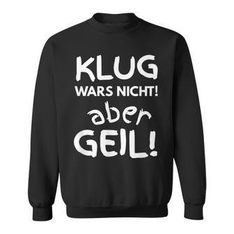 Klug Wars Nicht Aber Geil Sayings Idea Sweatshirt - Seseable