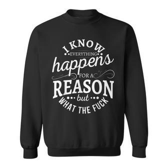 I Know Everything Happens For A Reason But What The Fuck Sweatshirt - Monsterry