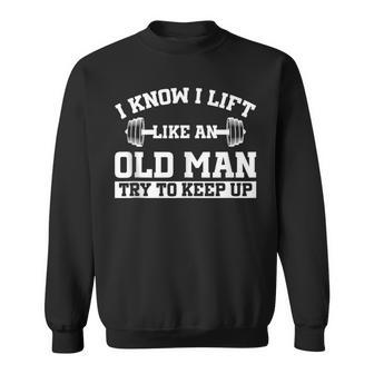 I Know I Lift Like An Old Man Try To Keep Up Gym Lover Sweatshirt - Monsterry CA