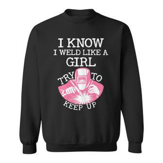 I Know I Weld Like A Girl Try To Keep Up Sweatshirt - Monsterry UK