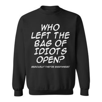 Who Left The Bag Of Idiots Open Seriously They're Everywhere Sweatshirt - Thegiftio UK